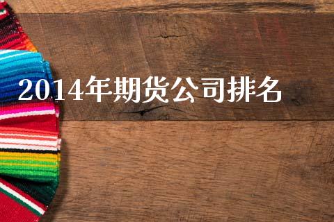 2014年期货公司排名_https://wap.hpmsj.cn_期货交易_第1张