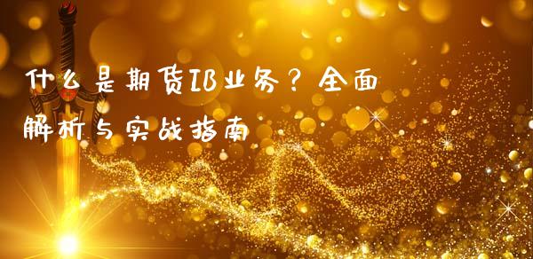 什么是期货IB业务？全面解析与实战指南_https://wap.hpmsj.cn_基金分析_第1张