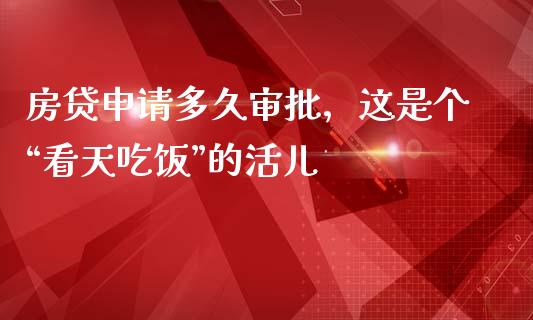 房贷申请多久审批，这是个“看天吃饭”的活儿_https://wap.hpmsj.cn_债券投资_第1张