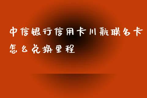中信银行信用卡川航联名卡怎么兑换里程_https://wap.hpmsj.cn_外汇汇率_第1张