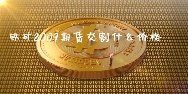 铁矿2009期货交割什么价格_https://wap.hpmsj.cn_外汇汇率_第1张