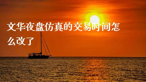 文华夜盘仿真的交易时间怎么改了_https://wap.hpmsj.cn_基金分析_第1张