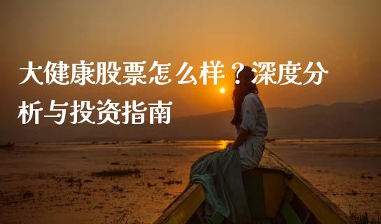 大健康股票怎么样？深度分析与投资指南_https://wap.hpmsj.cn_期货交易_第1张