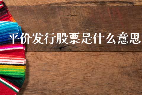 平价发行股票是什么意思_https://wap.hpmsj.cn_债券投资_第1张