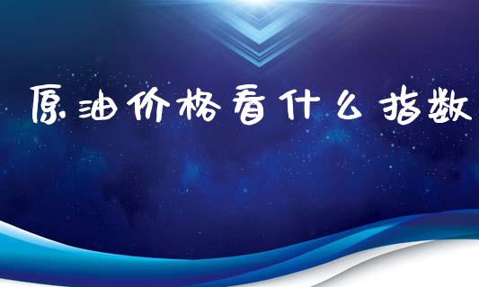 原油价格看什么指数_https://wap.hpmsj.cn_金融机构_第1张