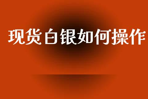 现货白银如何操作_https://wap.hpmsj.cn_外汇汇率_第1张