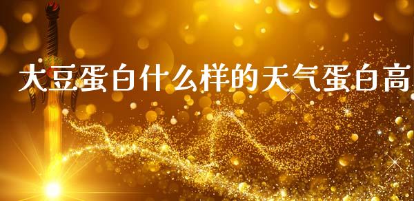 大豆蛋白什么样的天气蛋白高_https://wap.hpmsj.cn_基金分析_第1张