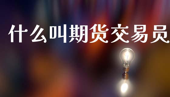 什么叫期货交易员_https://wap.hpmsj.cn_金融机构_第1张