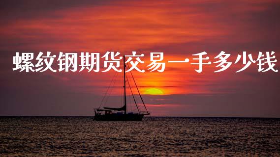 螺纹钢期货交易一手多少钱_https://wap.hpmsj.cn_财经时评_第1张
