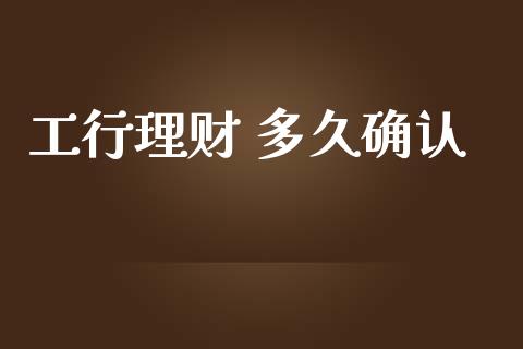 工行理财 多久确认_https://wap.hpmsj.cn_基金分析_第1张