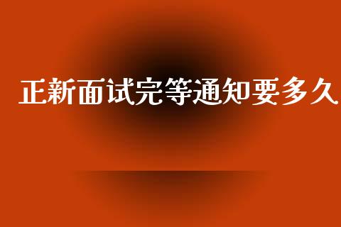 正新面试完等通知要多久_https://wap.hpmsj.cn_基金分析_第1张