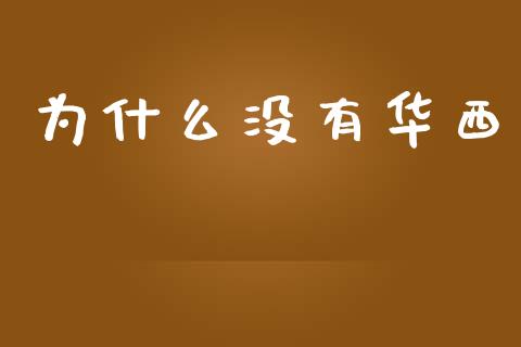 为什么没有华西_https://wap.hpmsj.cn_基金分析_第1张