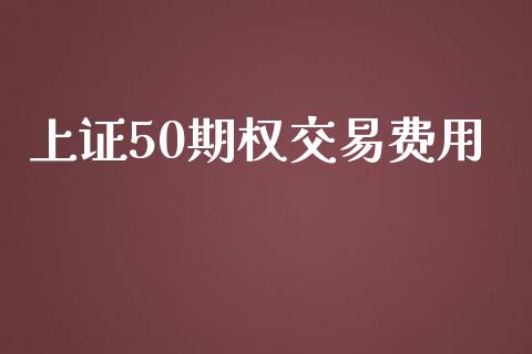 上证50期权交易费用_https://wap.hpmsj.cn_金融机构_第1张