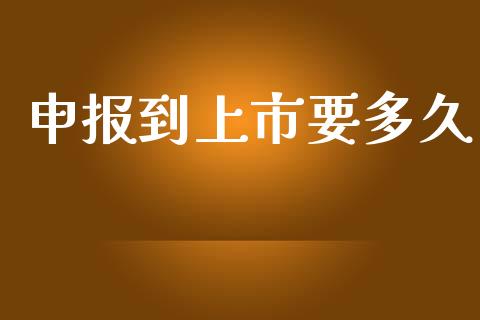 申报到上市要多久_https://wap.hpmsj.cn_财经时评_第1张