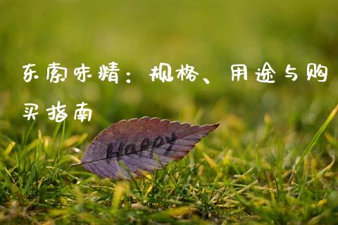 东索味精：规格、用途与购买指南_https://wap.hpmsj.cn_期货交易_第1张