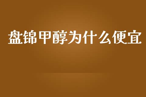 盘锦甲醇为什么便宜_https://wap.hpmsj.cn_期货交易_第1张