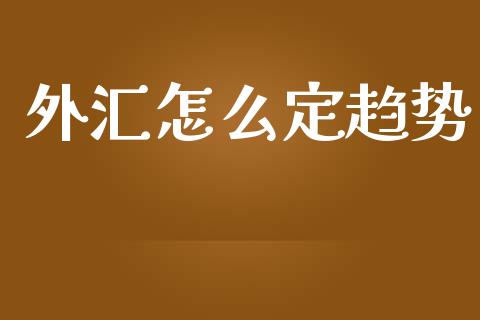 外汇怎么定趋势_https://wap.hpmsj.cn_基金分析_第1张