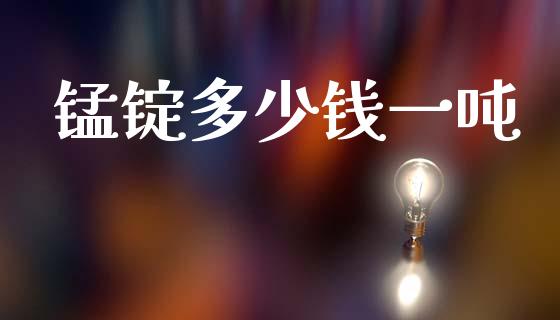 锰锭多少钱一吨_https://wap.hpmsj.cn_基金分析_第1张