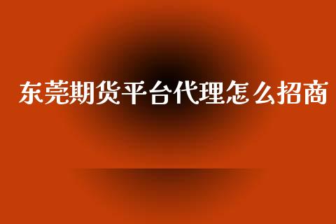 东莞期货平台代理怎么招商_https://wap.hpmsj.cn_金融机构_第1张