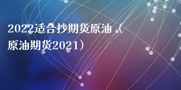 2022适合抄期货原油(原油期货2021)_债券投资_第1张_财经时评_基金分析_期货交易_金融机构_外汇汇率_债券投资 2022适合抄期货原油(原油期货2021)_https://wap.hpmsj.cn_债券投资_第1张