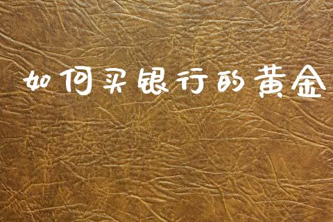 如何买银行的黄金_https://wap.hpmsj.cn_财经时评_第1张