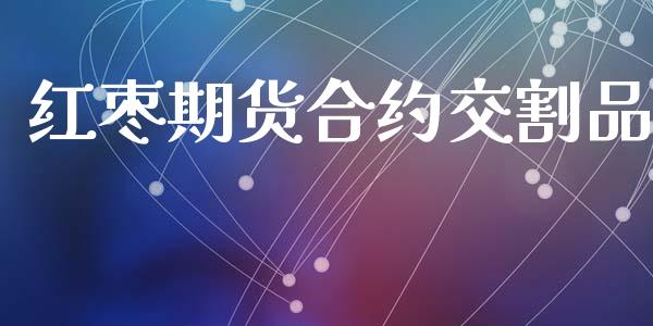 红枣期货合约交割品_https://wap.hpmsj.cn_债券投资_第1张