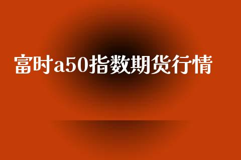 富时a50指数期货行情_https://wap.hpmsj.cn_基金分析_第1张