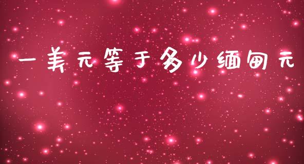 一美元等于多少缅甸元_https://wap.hpmsj.cn_金融机构_第1张