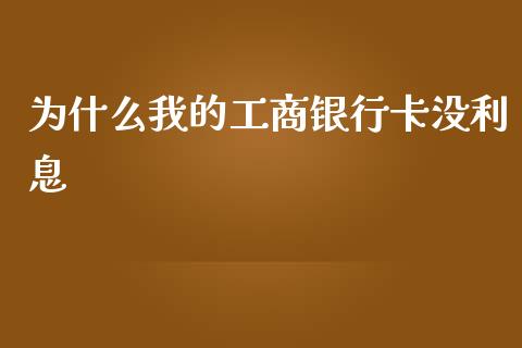 为什么我的工商银行卡没利息_https://wap.hpmsj.cn_金融机构_第1张