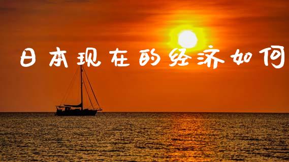 日本现在的经济如何_https://wap.hpmsj.cn_期货交易_第1张