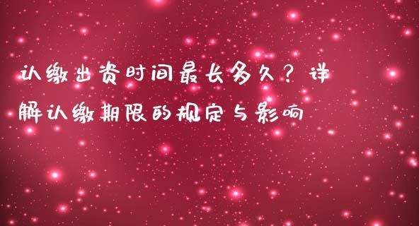 认缴出资时间最长多久？详解认缴期限的规定与影响_https://wap.hpmsj.cn_债券投资_第1张