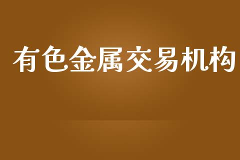 有色金属交易机构_https://wap.hpmsj.cn_基金分析_第1张