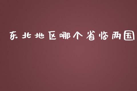 东北地区哪个省临两国_https://wap.hpmsj.cn_财经时评_第1张