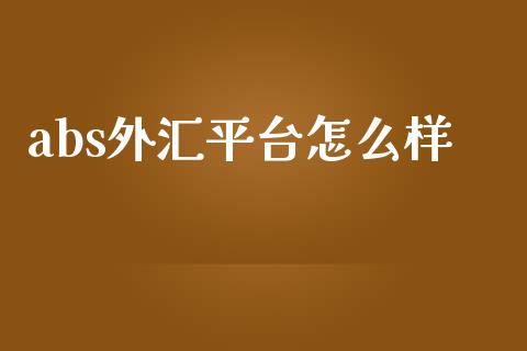 abs外汇平台怎么样_https://wap.hpmsj.cn_财经时评_第1张