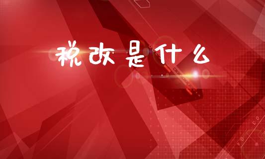 税改是什么_https://wap.hpmsj.cn_金融机构_第1张