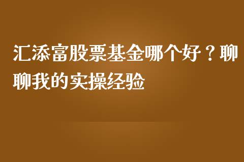 汇添富股票基金哪个好？聊聊我的实操经验_https://wap.hpmsj.cn_外汇汇率_第1张