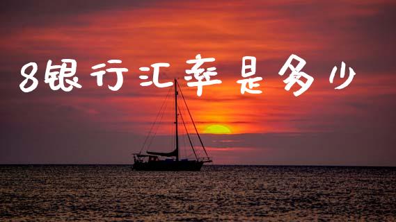 8银行汇率是多少_https://wap.hpmsj.cn_期货交易_第1张
