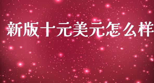 新版十元美元怎么样_https://wap.hpmsj.cn_外汇汇率_第1张