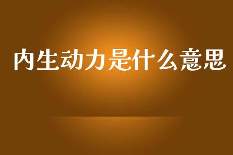 内生动力是什么意思_https://wap.hpmsj.cn_财经时评_第1张