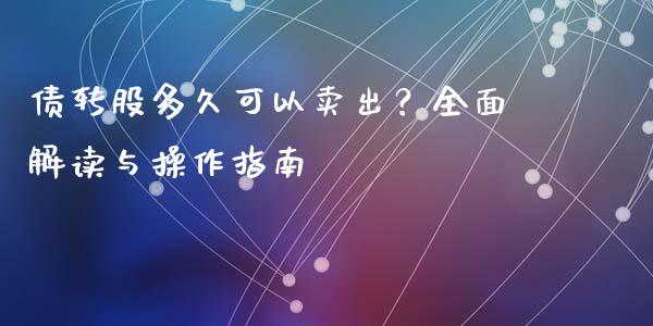 债转股多久可以卖出?全面解读与操作指南_基金分析_第1张_财经时评_基金分析_期货交易_金融机构_外汇汇率_债券投资 债转股多久可以卖出?全面解读与操作指南_https://wap.hpmsj.cn_基金分析_第1张