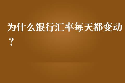 为什么银行汇率每天都变动？_https://wap.hpmsj.cn_期货交易_第1张