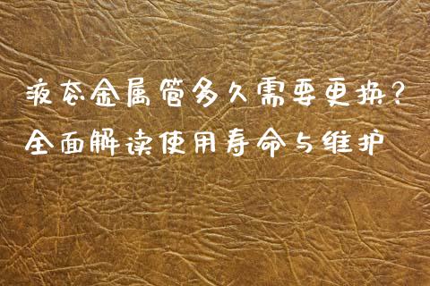 液态金属管多久需要更换？全面解读使用寿命与维护_https://wap.hpmsj.cn_基金分析_第1张