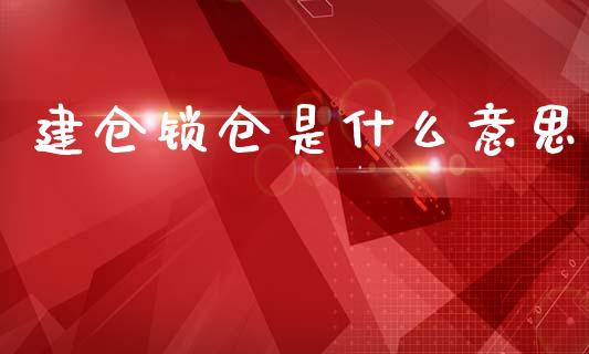 建仓锁仓是什么意思_https://wap.hpmsj.cn_期货交易_第1张