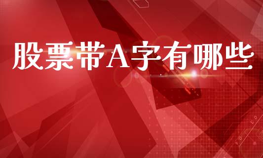 股票带A字有哪些_https://wap.hpmsj.cn_财经时评_第1张