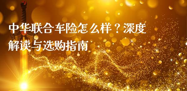 中华联合车险怎么样？深度解读与选购指南_https://wap.hpmsj.cn_期货交易_第1张