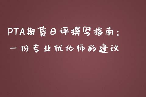 PTA期货日评撰写指南：一份专业优化师的建议_https://wap.hpmsj.cn_外汇汇率_第1张