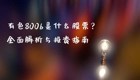 有色800b是什么股票？全面解析与投资指南_https://wap.hpmsj.cn_债券投资_第1张