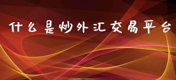 什么是炒外汇交易平台_https://wap.hpmsj.cn_期货交易_第1张