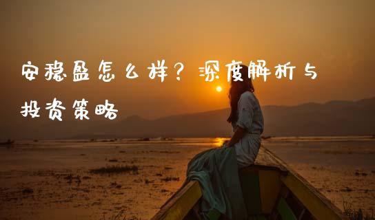 安稳盈怎么样?深度解析与投资策略_财经时评_第1张_财经时评_基金分析_期货交易_金融机构_外汇汇率_债券投资 安稳盈怎么样?深度解析与投资策略_https://wap.hpmsj.cn_财经时评_第1张