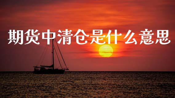 期货中清仓是什么意思_https://wap.hpmsj.cn_债券投资_第1张